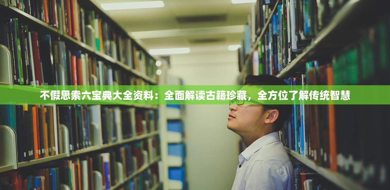 不假思索六宝典大全资料：全面解读古籍珍藏，全方位了解传统智慧