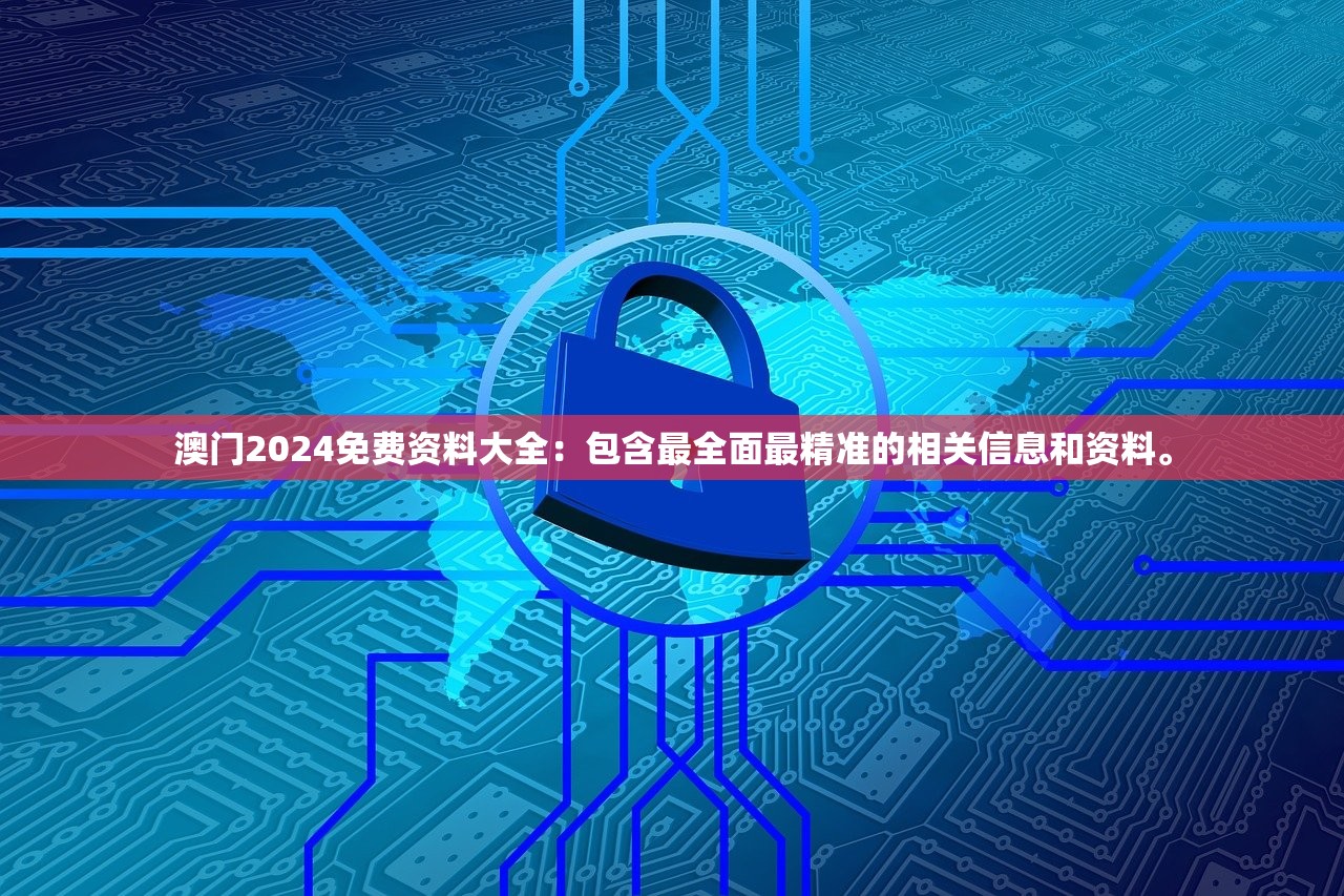 澳门2024免费资料大全：包含最全面最精准的相关信息和资料。