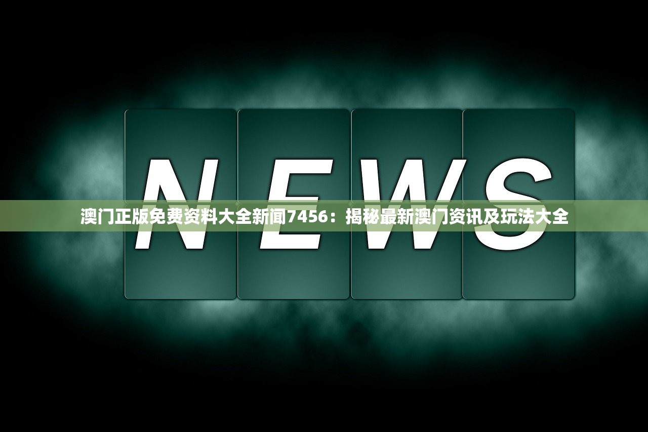 澳门正版免费资料大全新闻7456：揭秘最新澳门资讯及玩法大全