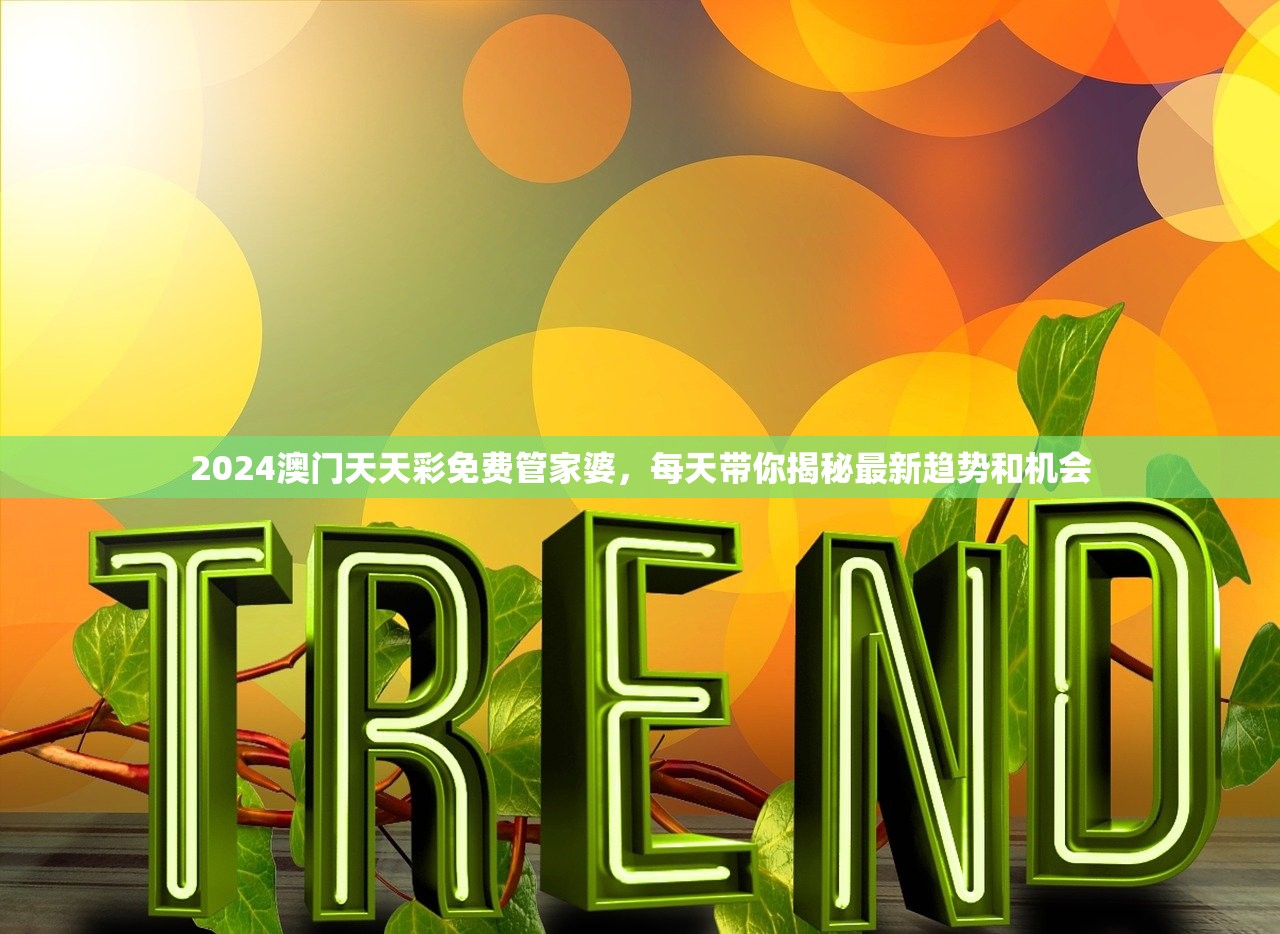 2024澳门天天彩免费管家婆，每天带你揭秘最新趋势和机会