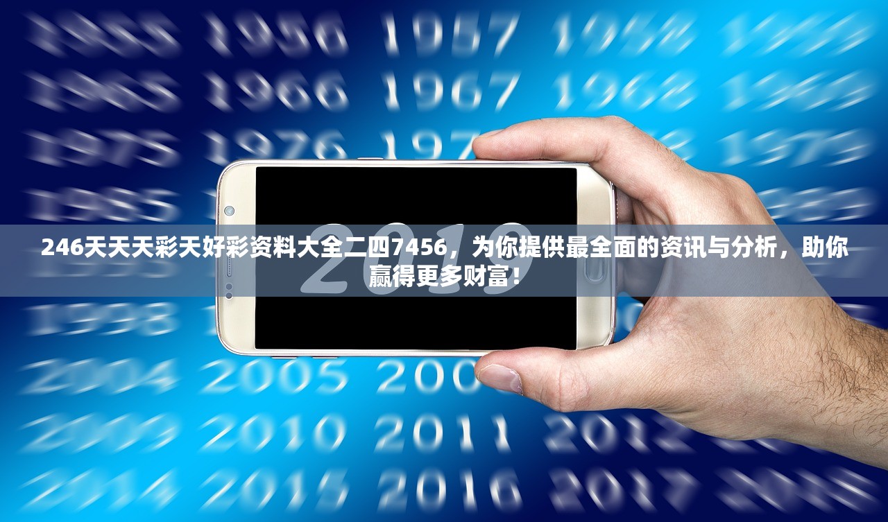 246天天天彩天好彩资料大全二四7456，为你提供最全面的资讯与分析，助你赢得更多财富！