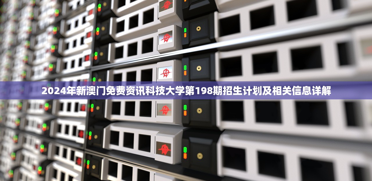 2024年新澳门免费资讯科技大学第198期招生计划及相关信息详解