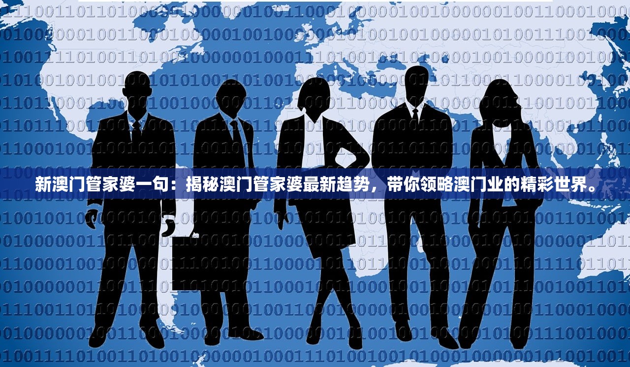 新澳门管家婆一句：揭秘澳门管家婆最新趋势，带你领略澳门业的精彩世界。