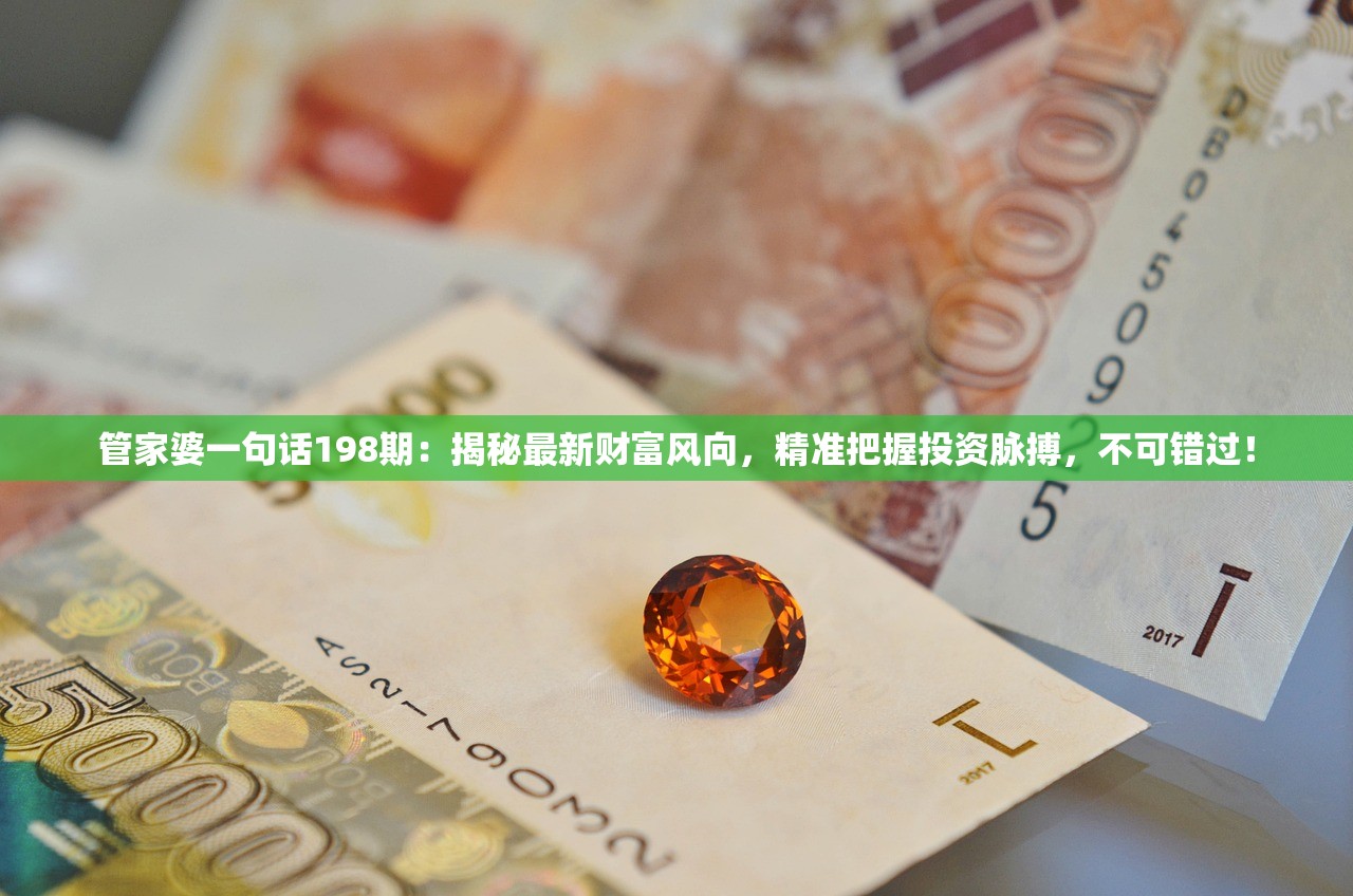 管家婆一句话198期：揭秘最新财富风向，精准把握投资脉搏，不可错过！