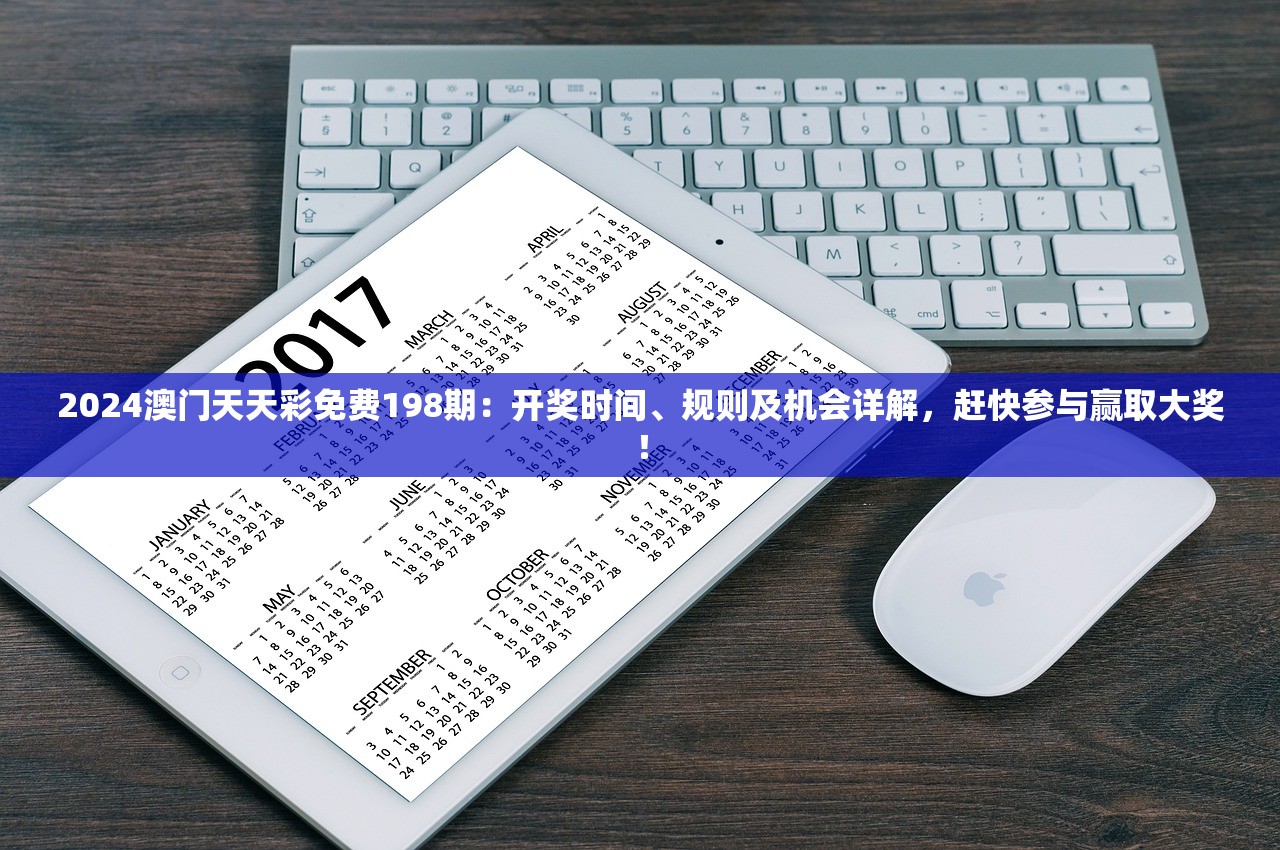 2024澳门天天彩免费198期：开奖时间、规则及机会详解，赶快参与赢取大奖！