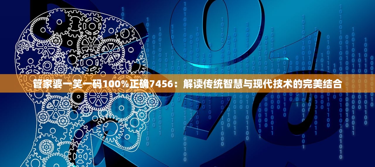 管家婆一笑一码100%正确7456：解读传统智慧与现代技术的完美结合