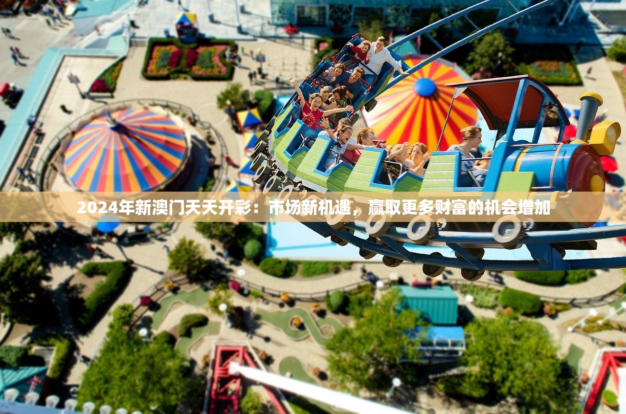 2024年新澳门天天开彩：市场新机遇，赢取更多财富的机会增加