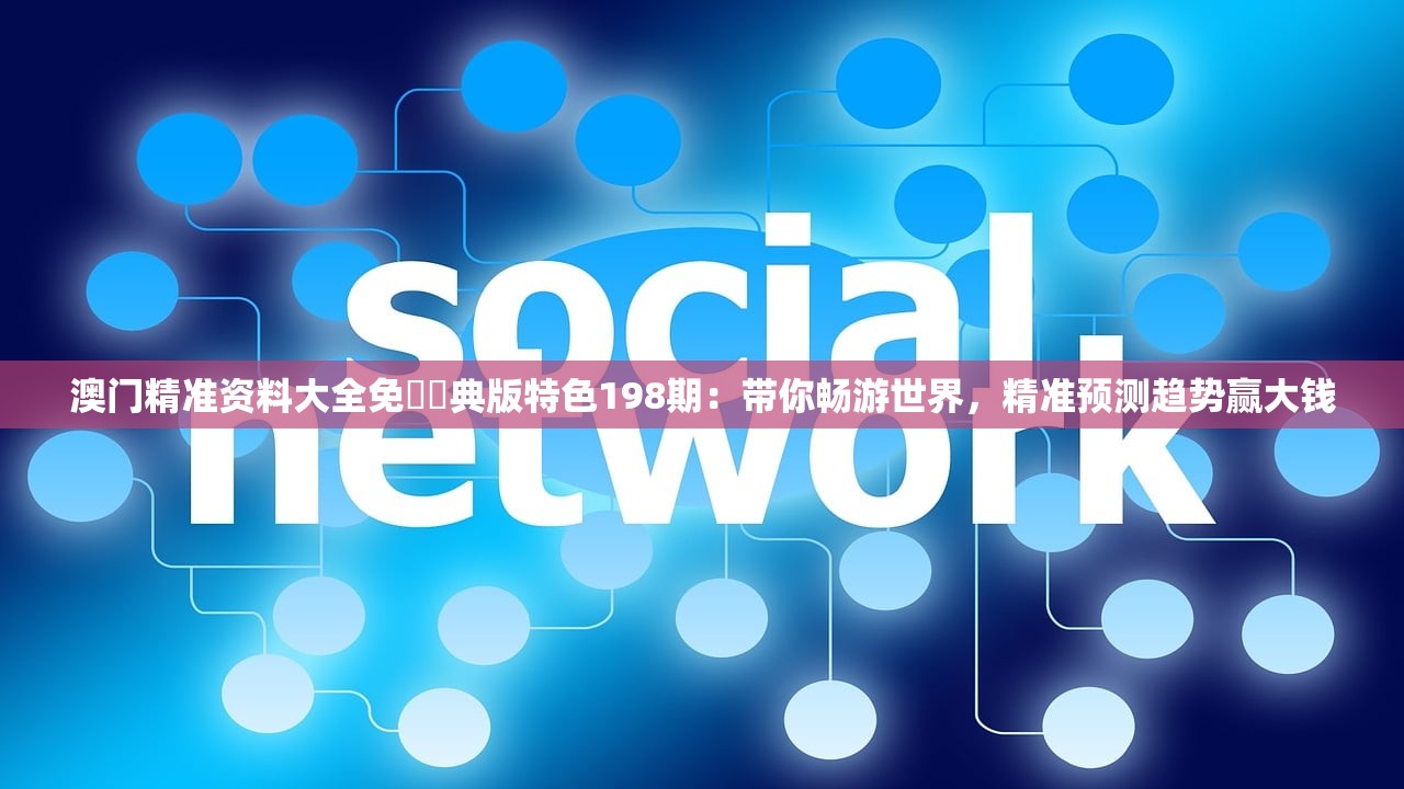 澳门精准资料大全免費經典版特色198期：带你畅游世界，精准预测趋势赢大钱