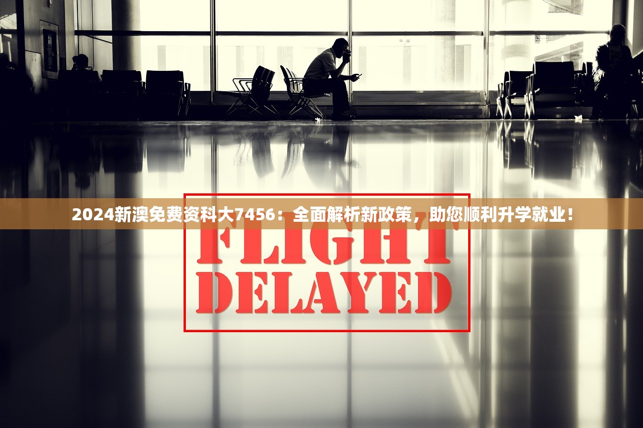 2024新澳免费资科大7456：全面解析新政策，助您顺利升学就业！