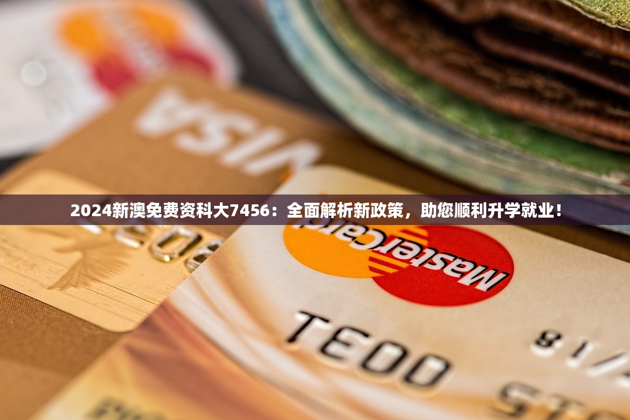 2024新澳免费资科大7456：全面解析新政策，助您顺利升学就业！