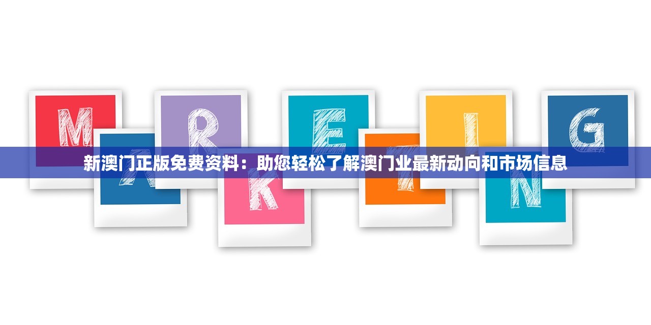 新澳门正版免费资料：助您轻松了解澳门业最新动向和市场信息