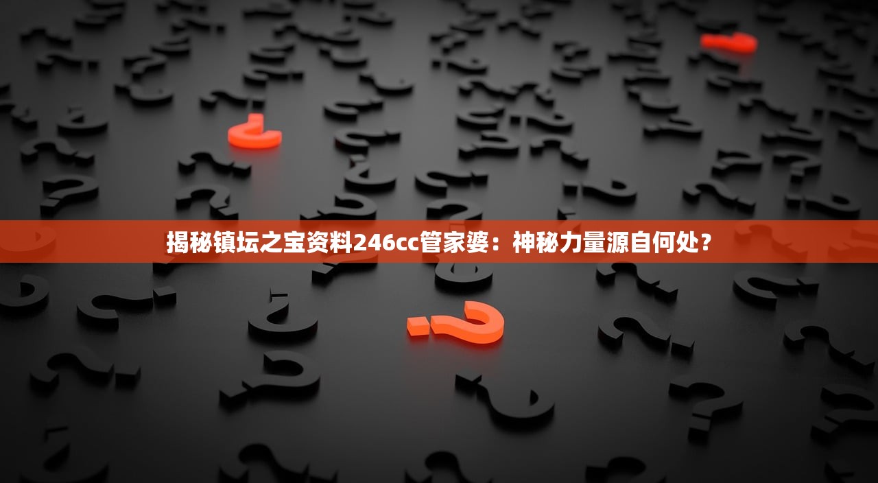 揭秘镇坛之宝资料246cc管家婆：神秘力量源自何处？