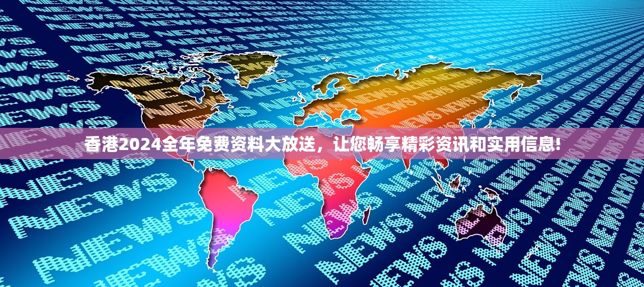 香港2024全年免费资料大放送，让您畅享精彩资讯和实用信息!