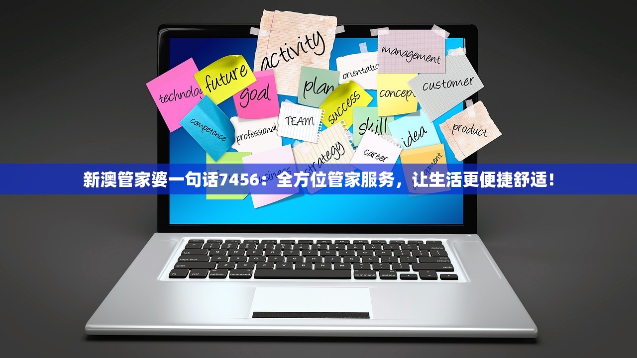 新澳管家婆一句话7456：全方位管家服务，让生活更便捷舒适！