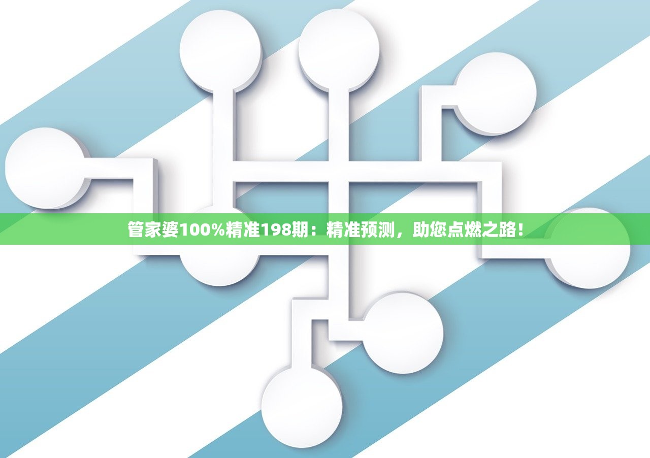 管家婆100%精准198期：精准预测，助您点燃之路！