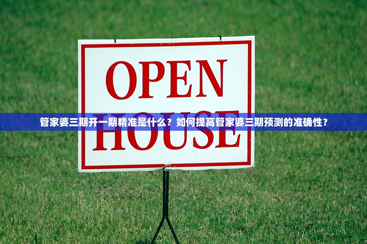 管家婆三期开一期精准是什么？如何提高管家婆三期预测的准确性？