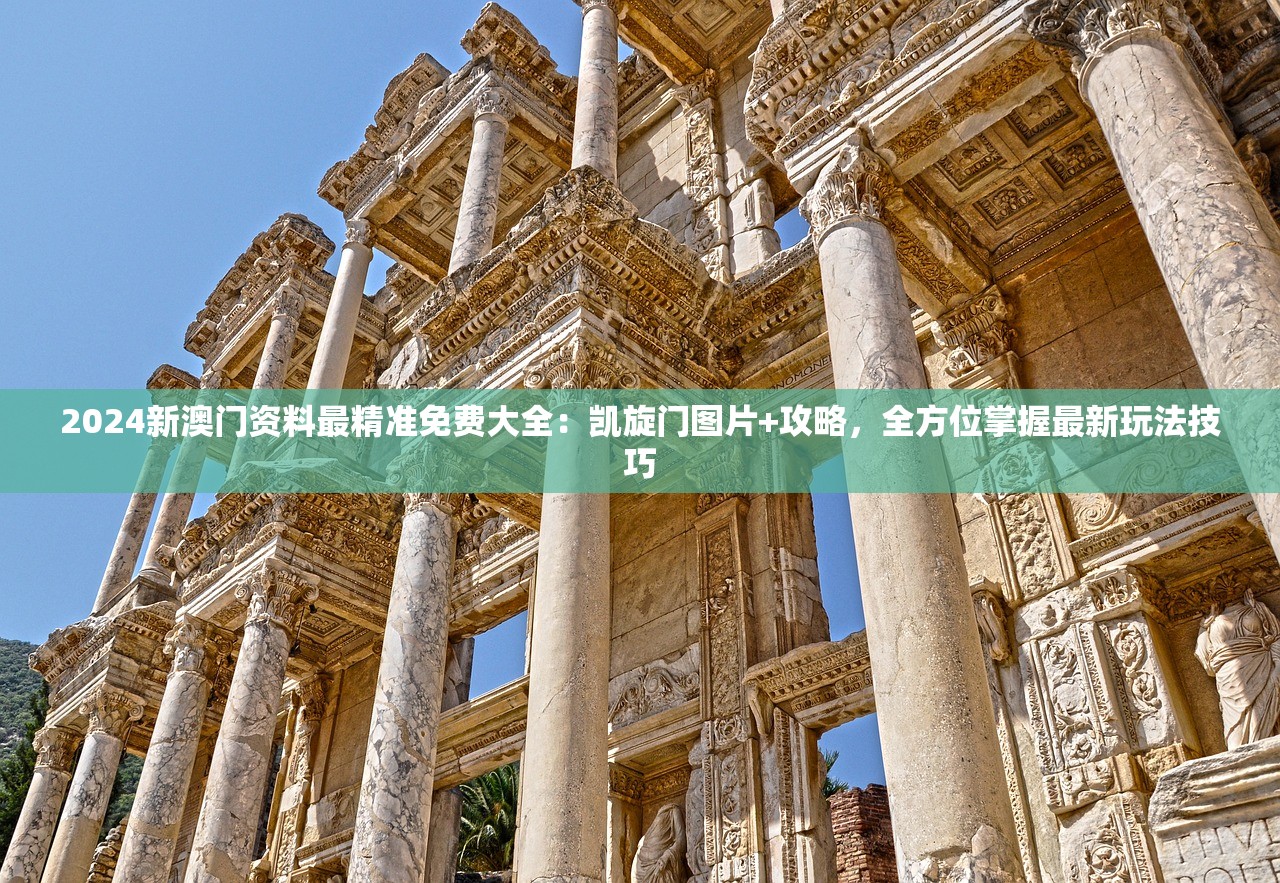 2024新澳门资料最精准免费大全：凯旋门图片+攻略，全方位掌握最新玩法技巧