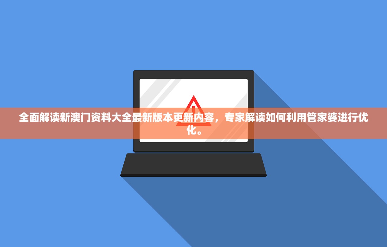 全面解读新澳门资料大全最新版本更新内容，专家解读如何利用管家婆进行优化。