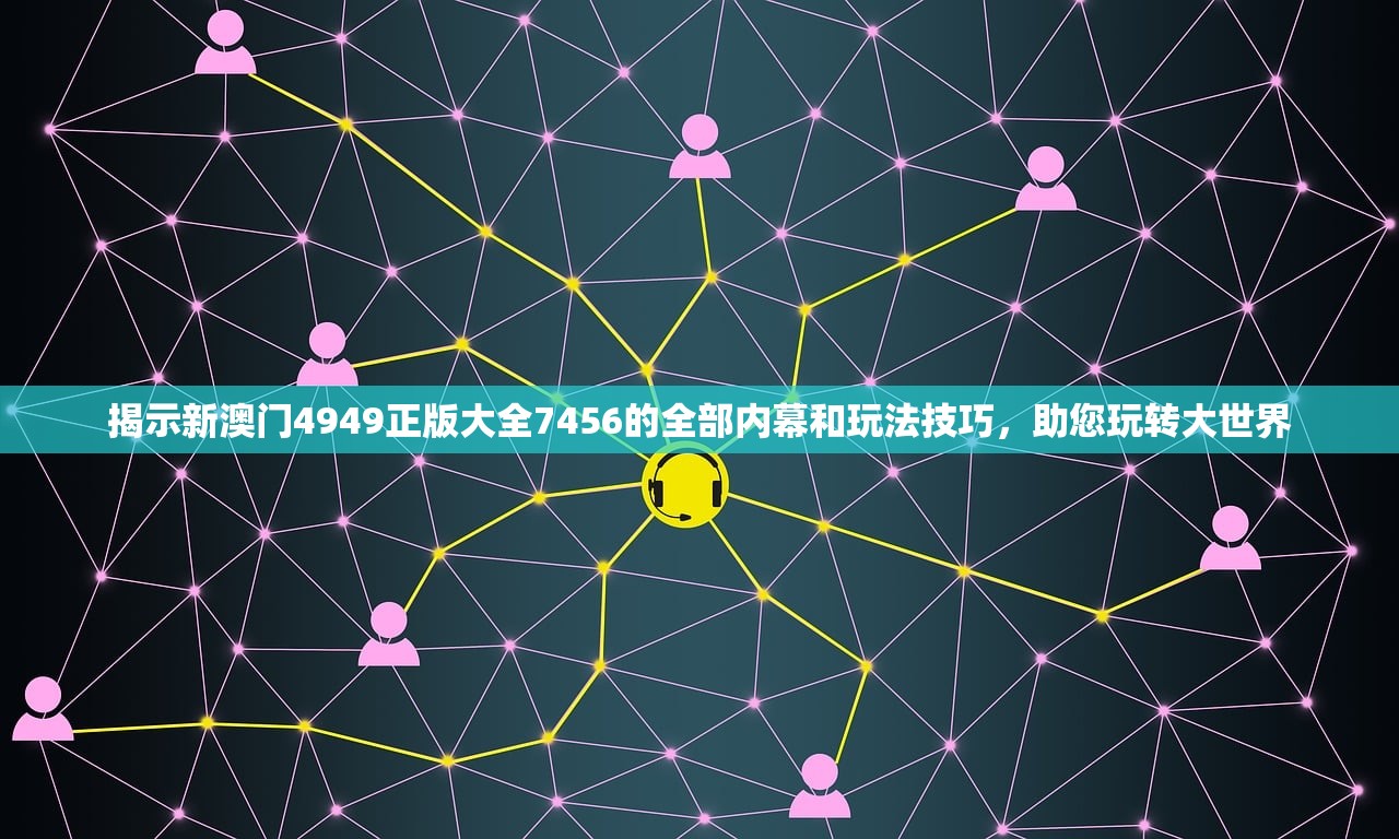 揭示新澳门4949正版大全7456的全部内幕和玩法技巧，助您玩转大世界