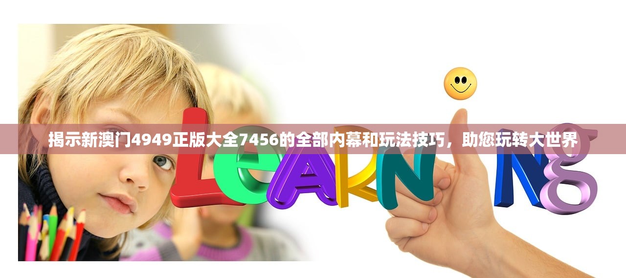 揭示新澳门4949正版大全7456的全部内幕和玩法技巧，助您玩转大世界