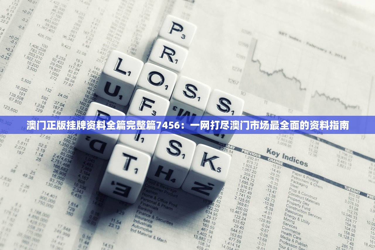 澳门正版挂牌资料全篇完整篇7456：一网打尽澳门市场最全面的资料指南
