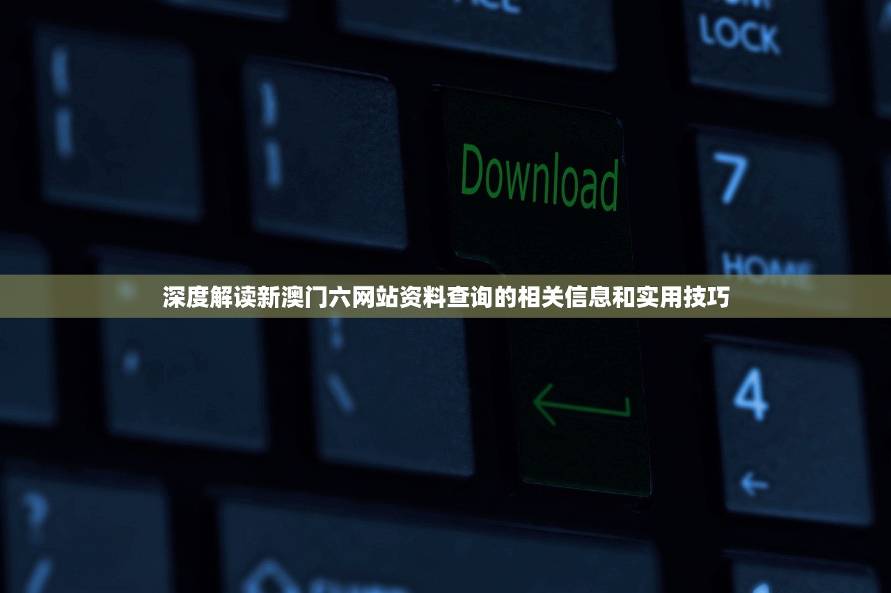 深度解读新澳门六网站资料查询的相关信息和实用技巧