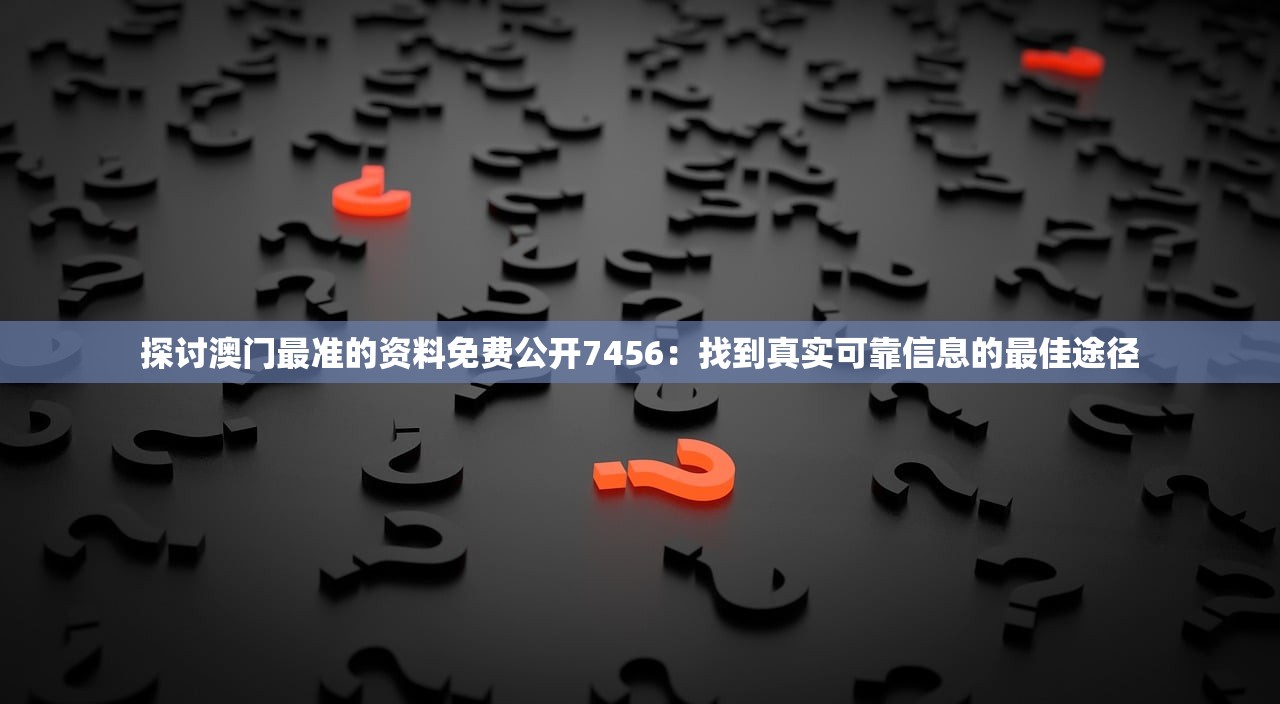 探讨澳门最准的资料免费公开7456：找到真实可靠信息的最佳途径