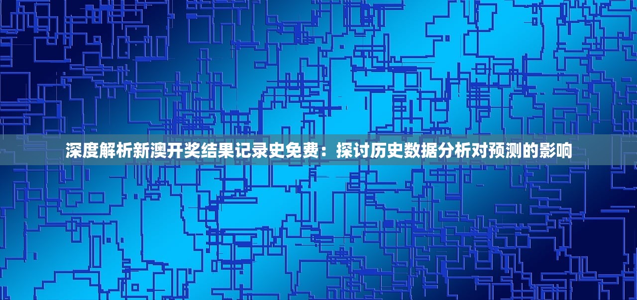 深度解析新澳开奖结果记录史免费：探讨历史数据分析对预测的影响