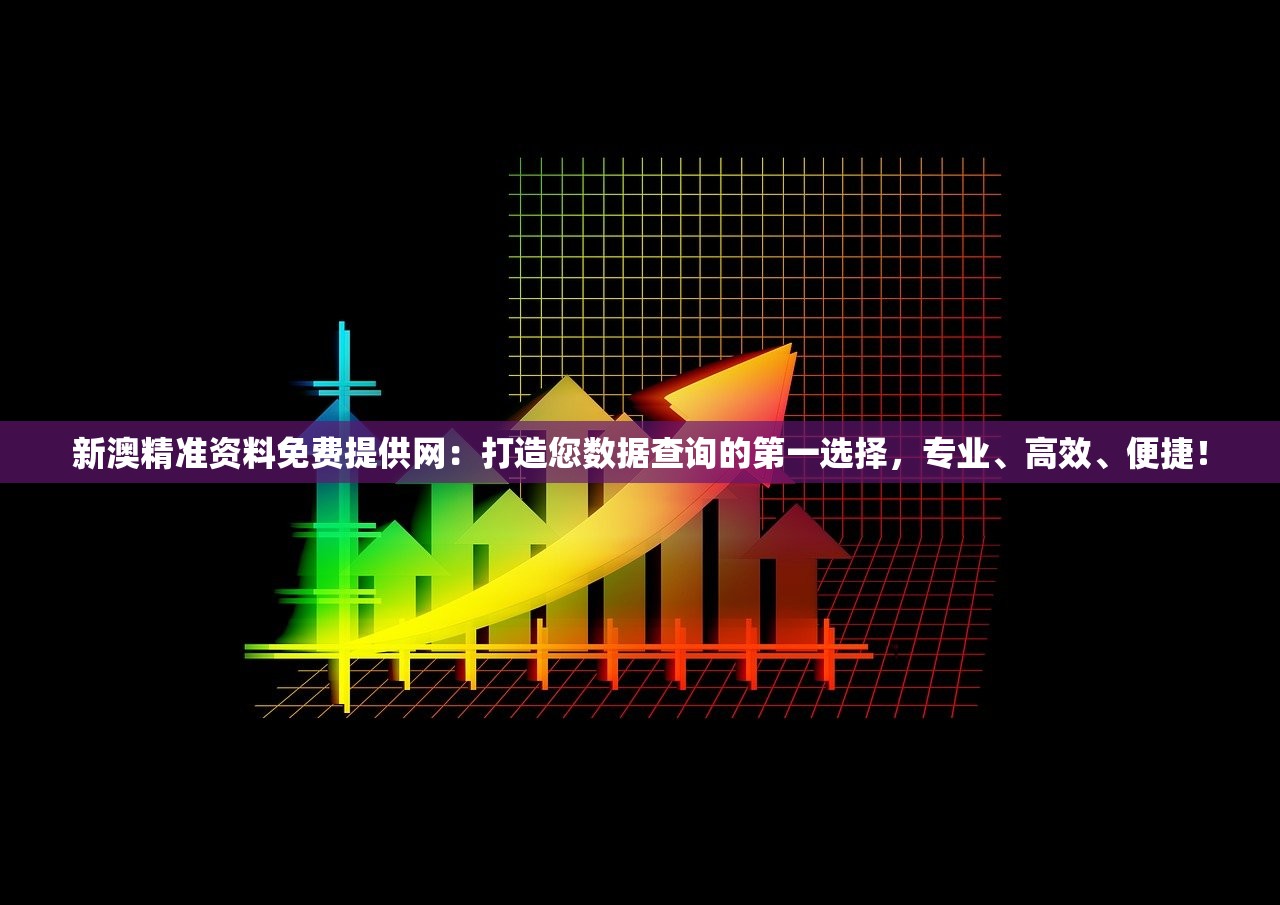 新澳精准资料免费提供网：打造您数据查询的第一选择，专业、高效、便捷！