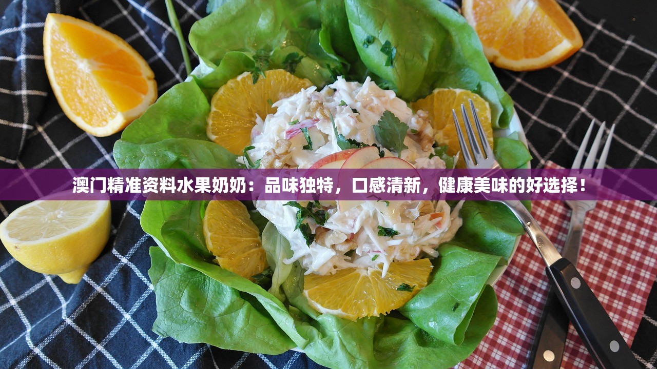 澳门精准资料水果奶奶：品味独特，口感清新，健康美味的好选择！