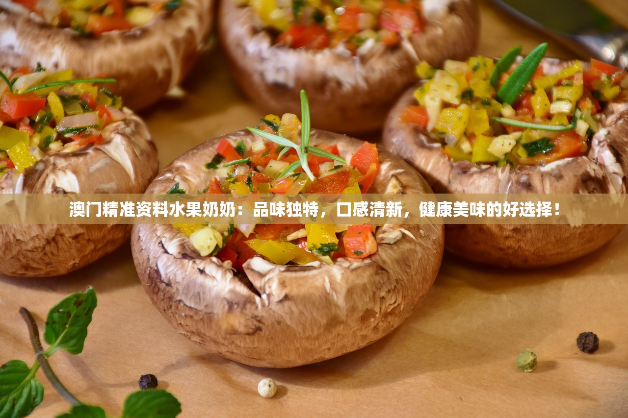 澳门精准资料水果奶奶：品味独特，口感清新，健康美味的好选择！