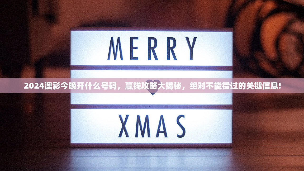 2024澳彩今晚开什么号码，赢钱攻略大揭秘，绝对不能错过的关键信息!