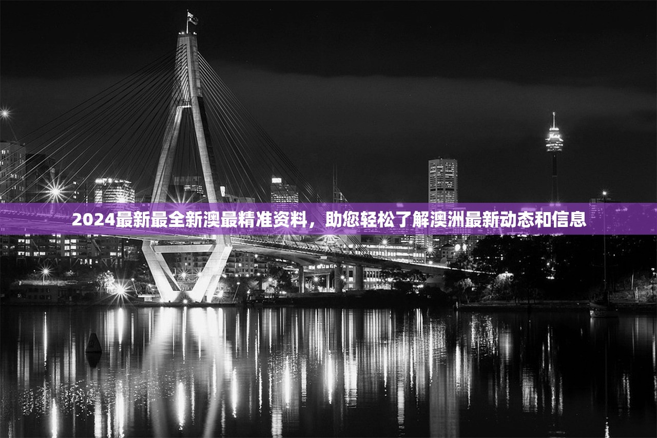 2024最新最全新澳最精准资料，助您轻松了解澳洲最新动态和信息