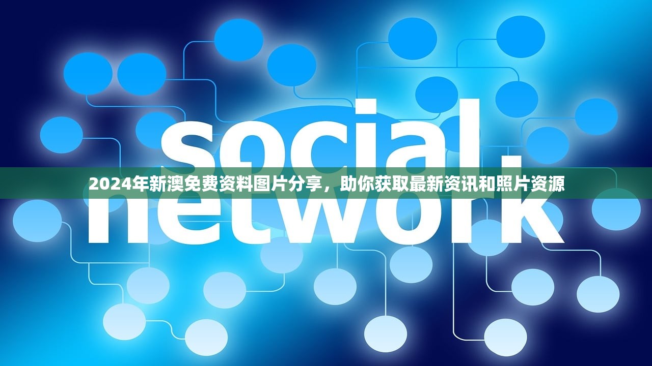 2024年新澳免费资料图片分享，助你获取最新资讯和照片资源