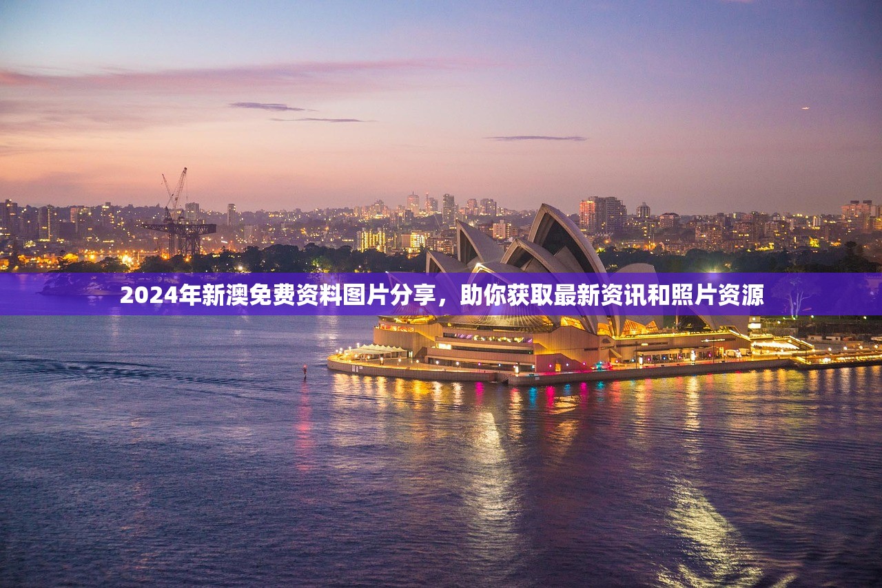 2024年新澳免费资料图片分享，助你获取最新资讯和照片资源
