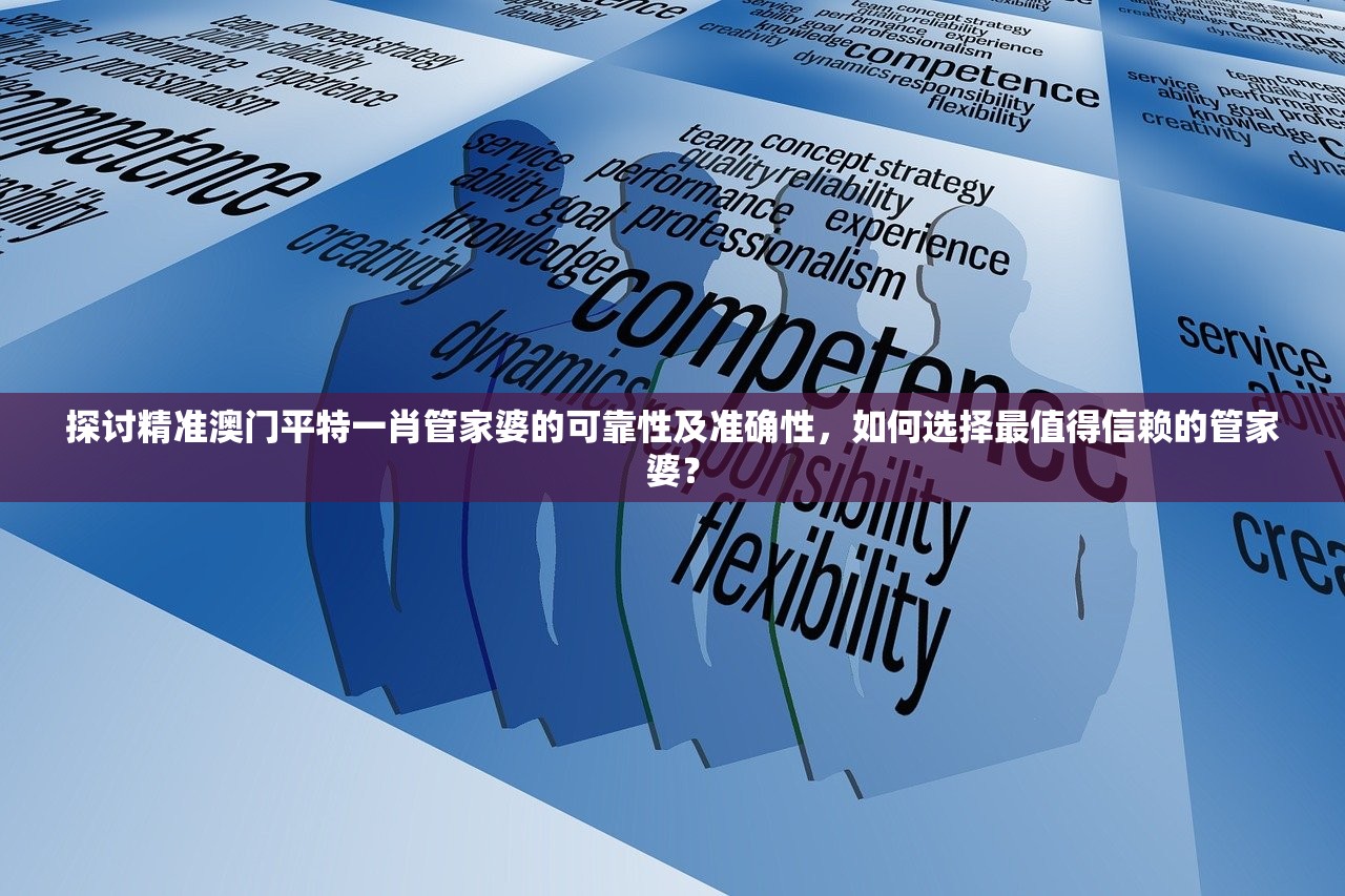 探讨精准澳门平特一肖管家婆的可靠性及准确性，如何选择最值得信赖的管家婆？