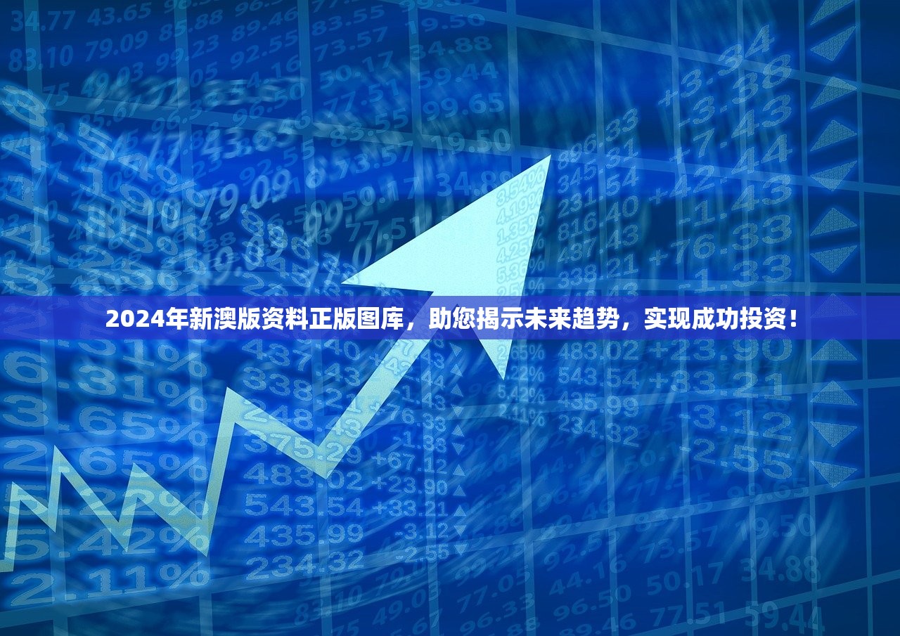 2024年新澳版资料正版图库，助您揭示未来趋势，实现成功投资！
