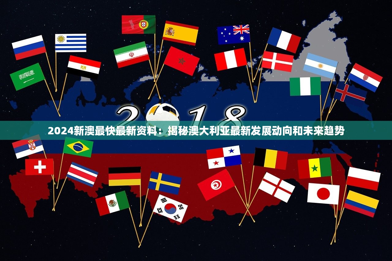 2024新澳最快最新资料：揭秘澳大利亚最新发展动向和未来趋势