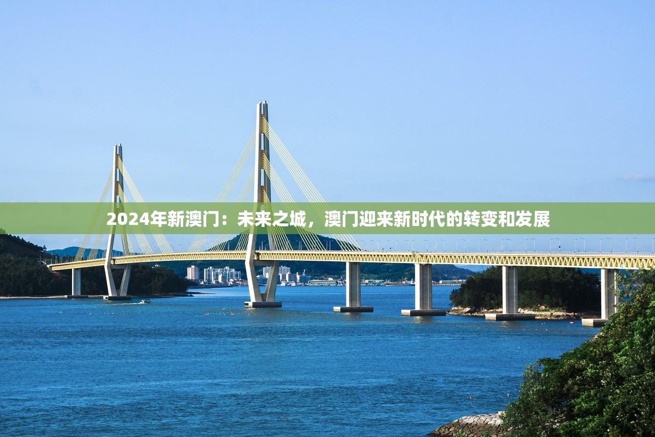 2024年新澳门：未来之城，澳门迎来新时代的转变和发展