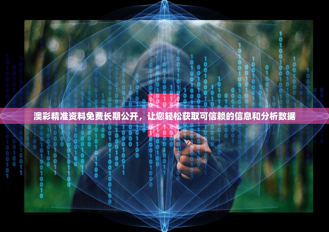 澳彩精准资料免费长期公开，让您轻松获取可信赖的信息和分析数据