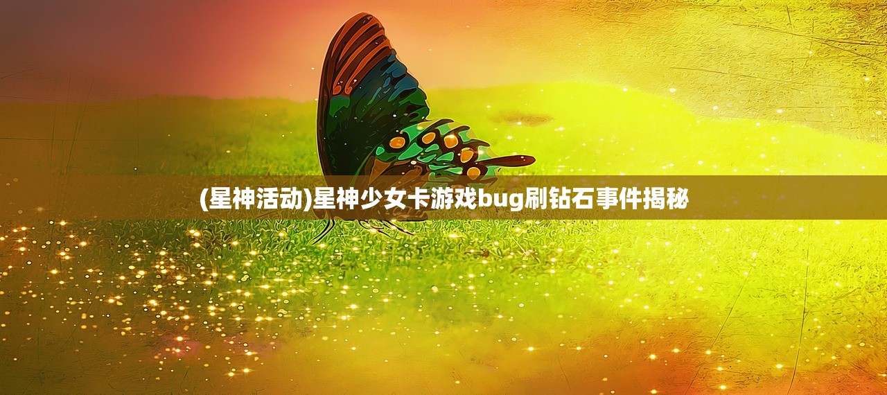 (星神活动)星神少女卡游戏bug刷钻石事件揭秘