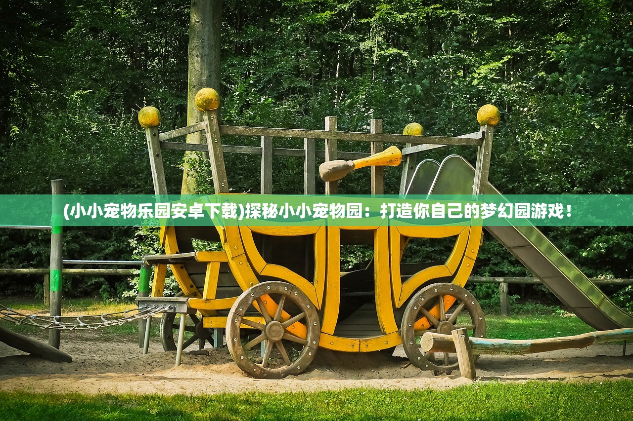 (小小宠物乐园安卓下载)探秘小小宠物园：打造你自己的梦幻园游戏！