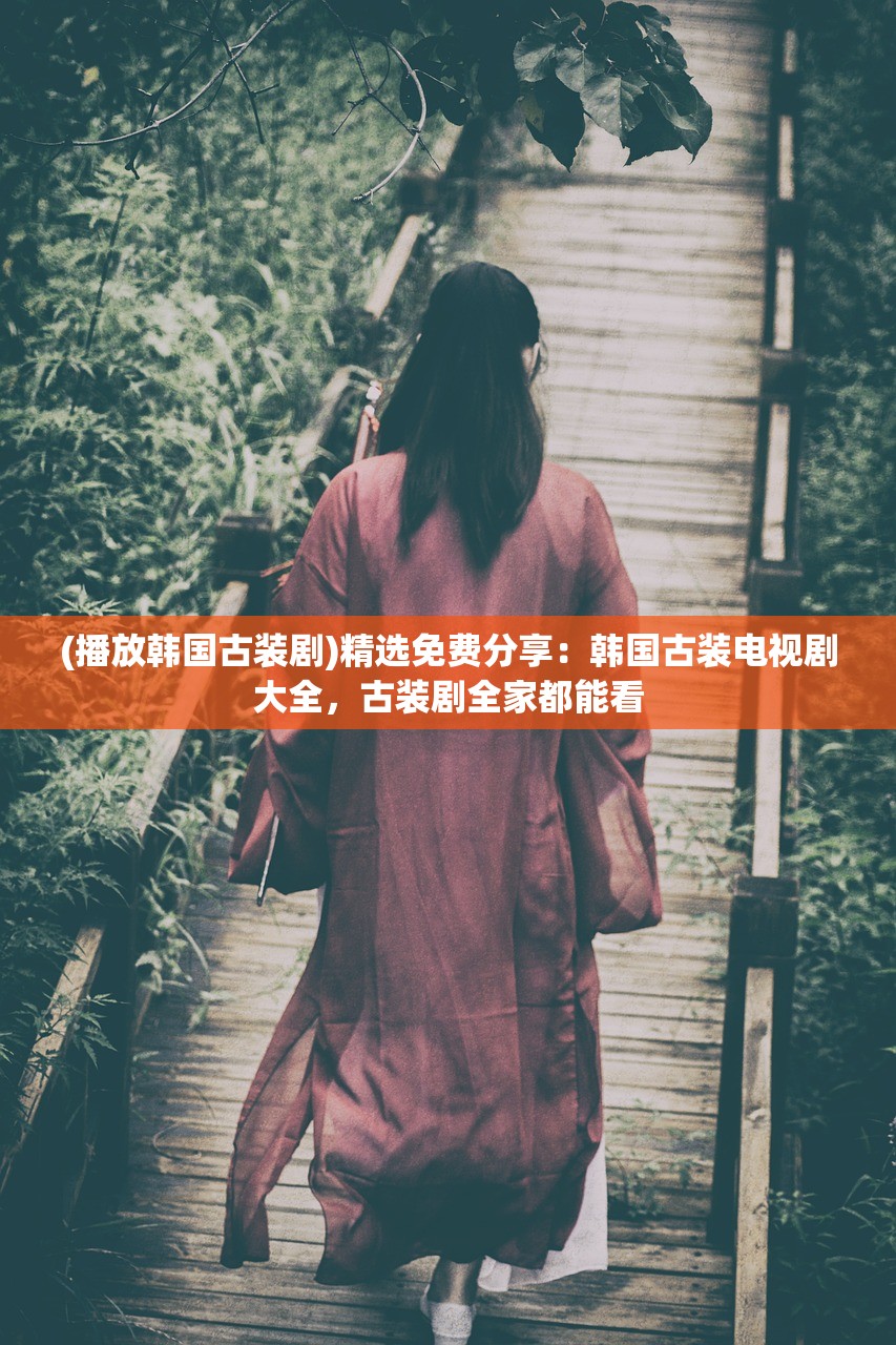(播放韩国古装剧)精选免费分享：韩国古装电视剧大全，古装剧全家都能看