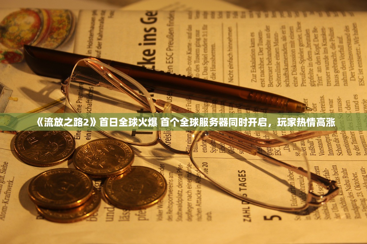 《流放之路2》首日全球火爆 首个全球服务器同时开启，玩家热情高涨