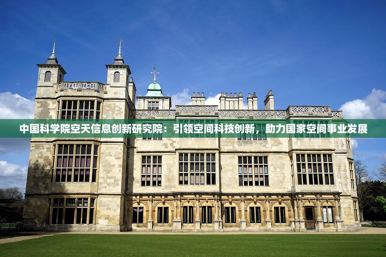 中国科学院空天信息创新研究院：引领空间科技创新，助力国家空间事业发展
