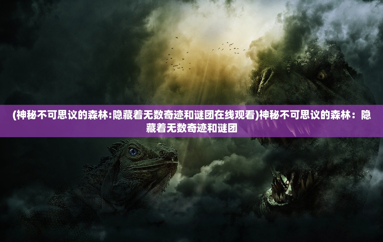 (神秘不可思议的森林:隐藏着无数奇迹和谜团在线观看)神秘不可思议的森林：隐藏着无数奇迹和谜团