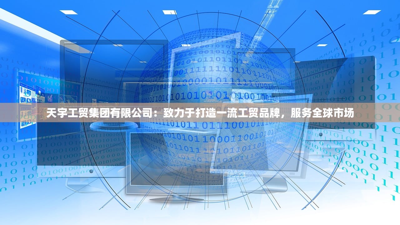 天宇工贸集团有限公司：致力于打造一流工贸品牌，服务全球市场