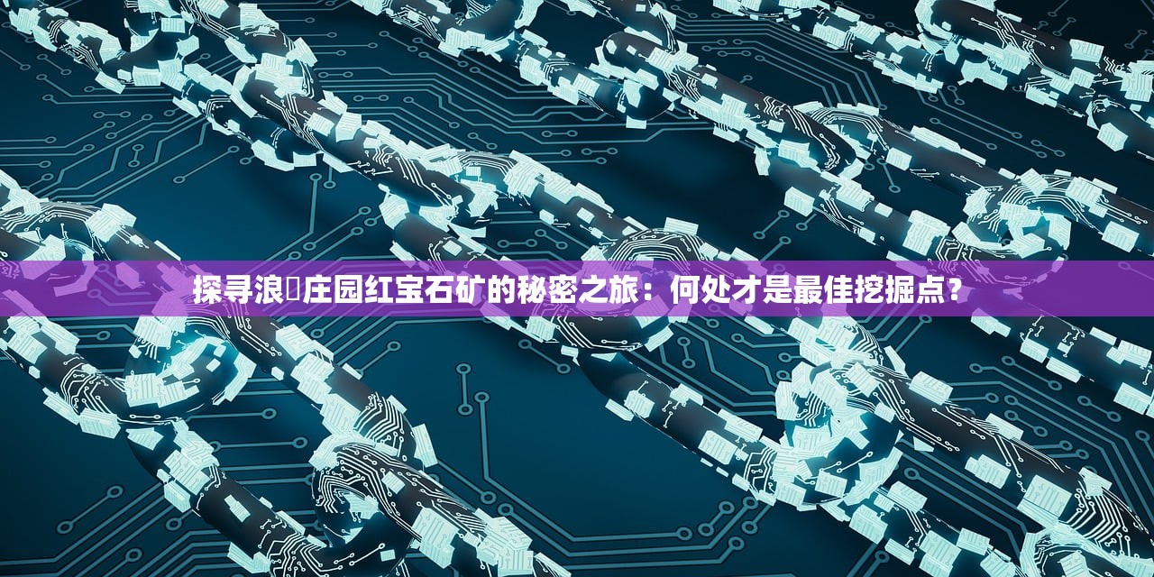 探寻浪漬庄园红宝石矿的秘密之旅：何处才是最佳挖掘点？