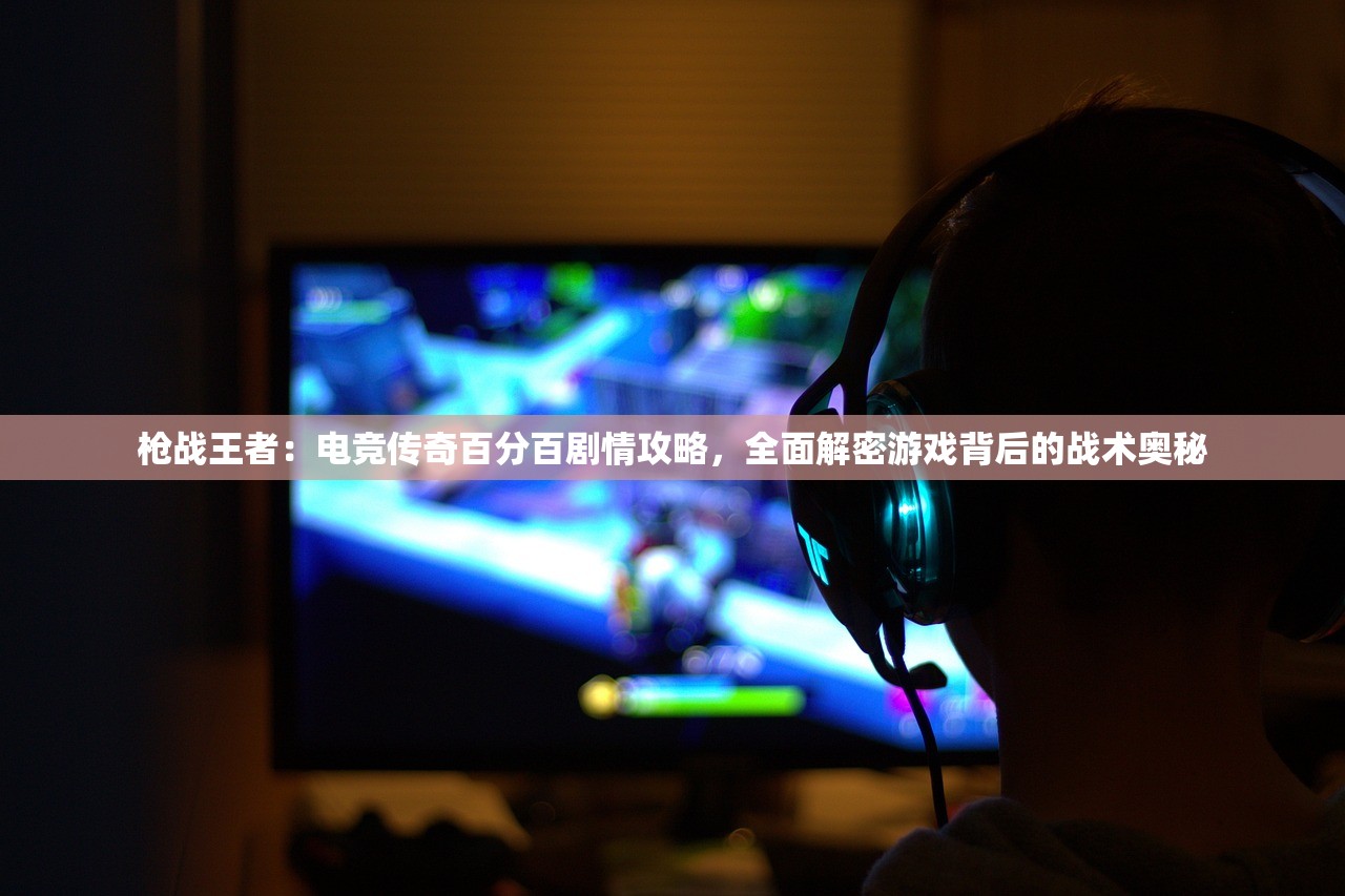 枪战王者：电竞传奇百分百剧情攻略，全面解密游戏背后的战术奥秘