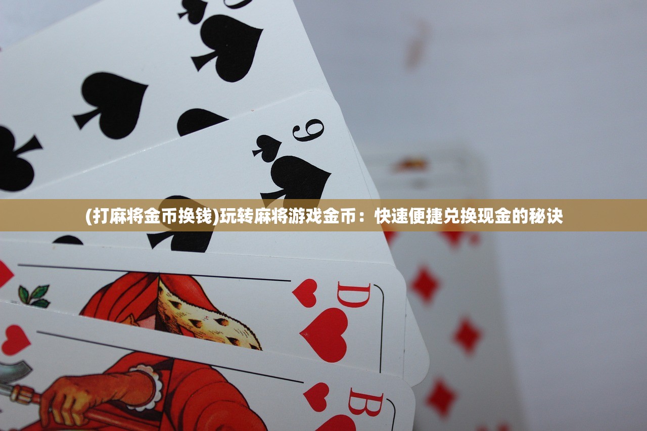 (打麻将金币换钱)玩转麻将游戏金币：快速便捷兑换现金的秘诀